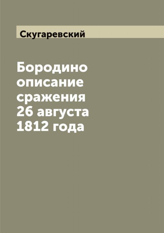 Бородино описание сражения 26 августа 1812 года Обложка книги «Бородино описание сражения 26 августа 1812 года» — Скугаревский, ISBN 9785519738910