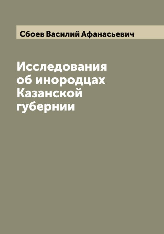 Обложка книги «Исследования об инородцах Казанской губернии» — Сбоев Василий Афанасьевич, ISBN 9785519849753