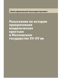 Разыскания по истории прикрепления владельческих крестьян в Московском государстве XV-XV вв