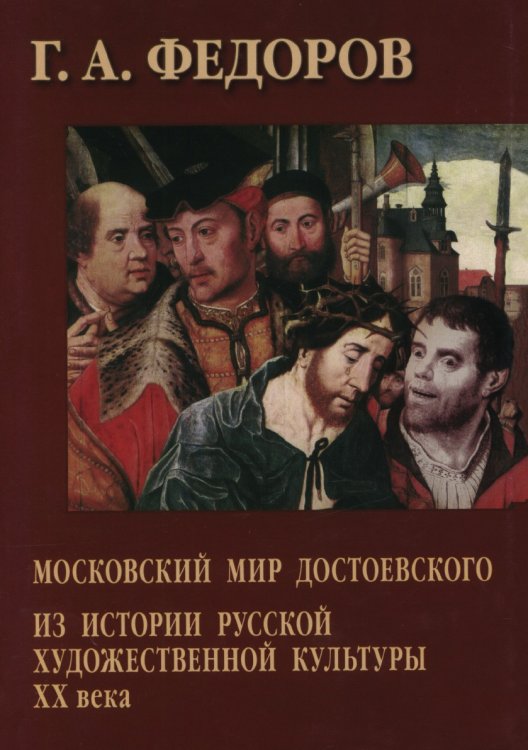 Московский мир Достоевского. Из истории русской художественной культуры XX века Московский мир Достоевского. Из истории русской художественной культуры XX века