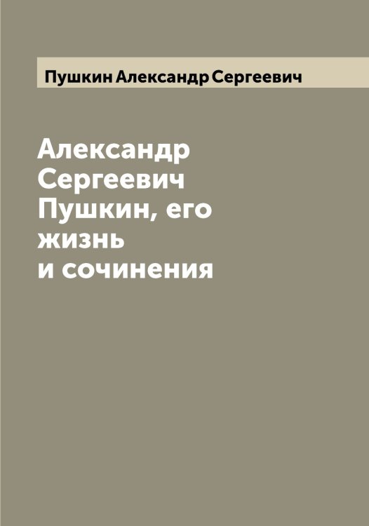 Обложка книги «Александр Сергеевич Пушкин, его жизнь и сочинения» — Пушкин Александр Сергеевич, ISBN 9785519799522