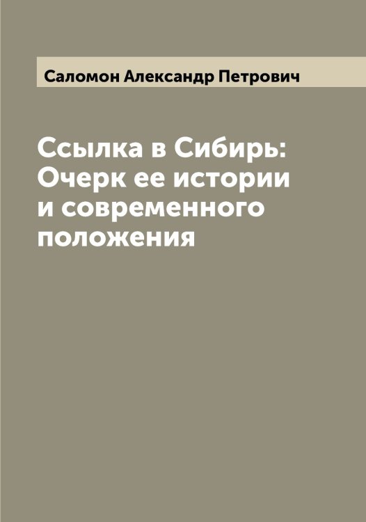 Обложка книги «Ссылка в Сибирь: Очерк ее истории и современного положения» — Саломон Александр Петрович, ISBN 9785519844734