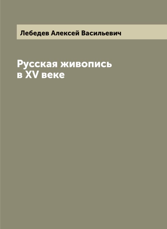 Обложка книги «Русская живопись в XV веке» — Лебедев Алексей Васильевич, ISBN 9785519926362