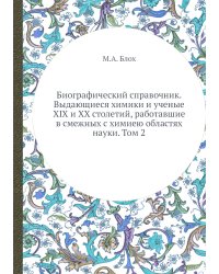 Биографический справочник. Выдающиеся химики и ученые XIX и XX столетий, работавшие в смежных с химиею областях науки. Том 2