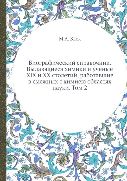 Биографический справочник. Выдающиеся химики и ученые XIX и XX столетий, работавшие в смежных с химиею областях науки. Том 2
