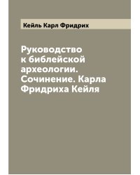 Руководство к библейской археологии. Сочинение. Карла Фридриха Кейля