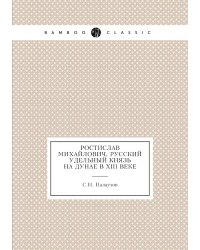 Ростислав Михайлович, русский удельный князь на Дунае в XIII веке