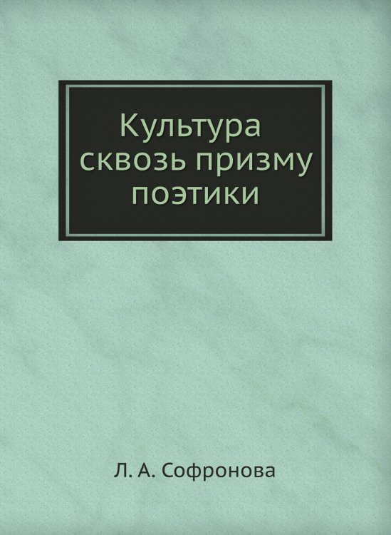 Обложка книги «Культура сквозь призму поэтики» — Л. А. Софронова, ISBN 9785955101378