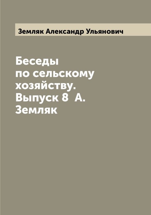 Обложка книги «Беседы по сельскому хозяйству. Выпуск 8  А. Земляк» — Земляк Александр Ульянович, ISBN 9785519860512