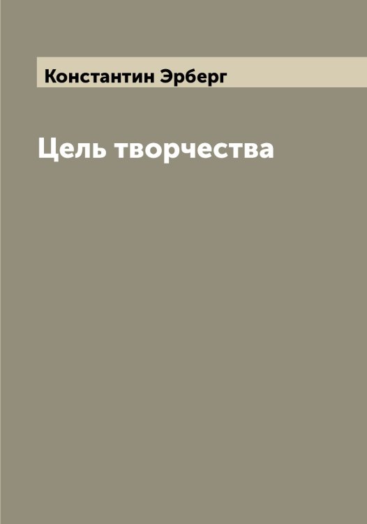 Обложка книги «Цель творчества» — Константин Эрберг, ISBN 9785521392582