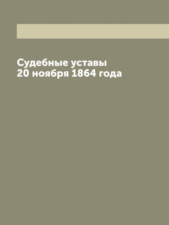 Обложка книги «Судебные уставы 20 ноября 1864 года» — Нет автора, ISBN 9785519825696