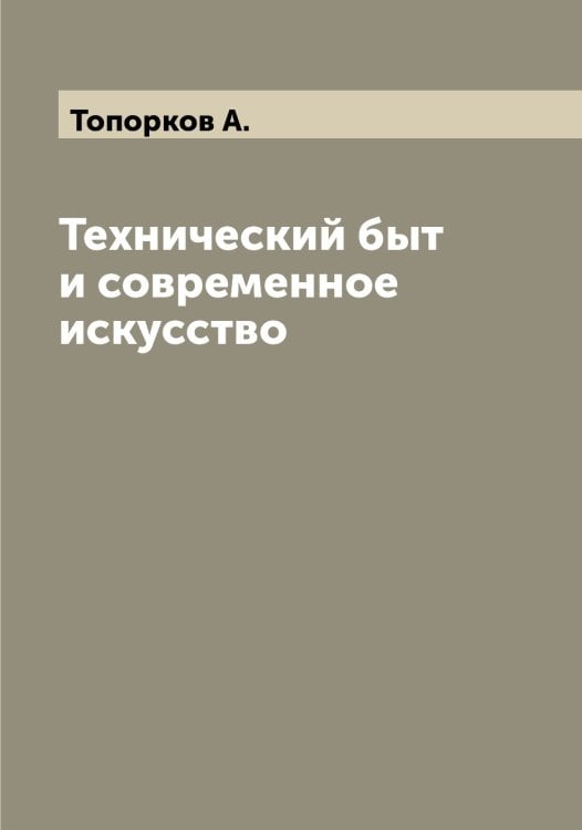 Обложка книги «Технический быт и современное искусство» — Топорков А., ISBN 9785519773263