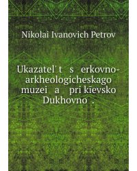 Ukazatelʹ t   s   erkovno-arkheologicheskago muzei   a    pri kīevskoĭ Dukhovnoĭ .