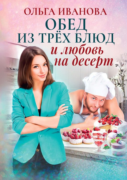 Обложка книги «Обед из трех блюд и любовь на десерт» — Ольга Иванова, ISBN 9785521909988