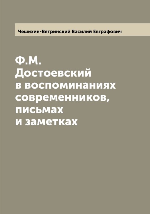 Ф.М. Достоевский в воспоминаниях современников, письмах и заметках Обложка книги «Ф.М. Достоевский в воспоминаниях современников, письмах и заметках» — Чешихин-Ветринский Василий Евграфович, ISBN 9785521302437