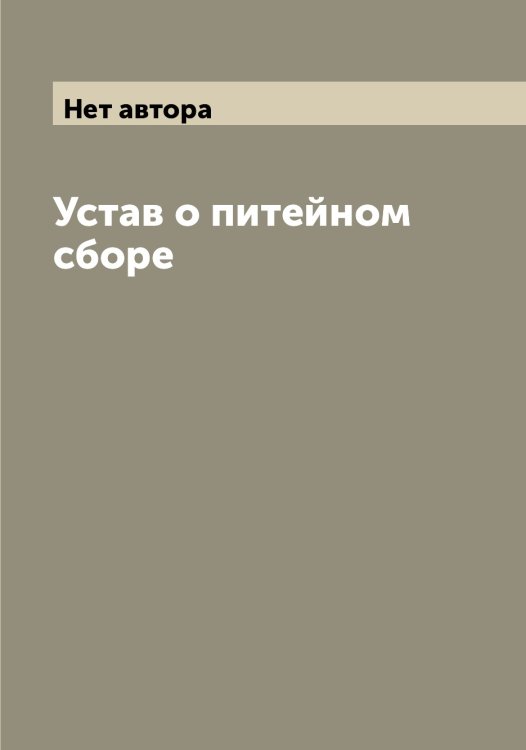 Обложка книги «Устав о питейном сборе» — Нет автора, ISBN 9785519825726