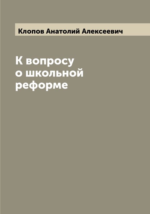 Обложка книги «К вопросу о школьной реформе» — Клопов Анатолий Алексеевич, ISBN 9785519893398