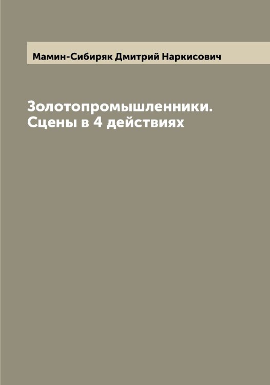 Обложка книги «Золотопромышленники. Сцены в 4 действиях» — Мамин-Сибиряк Дмитрий Наркисович, ISBN 9785519951586