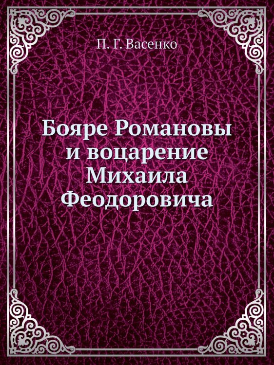 Бояре Романовы и воцарение Михаила Феoдоровича