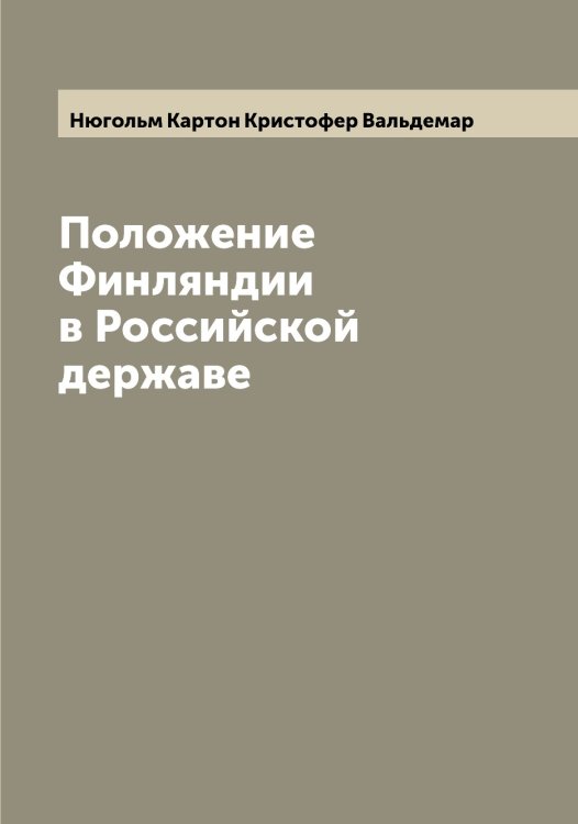 Обложка книги «Положение Финляндии в Российской державе» — Нюгольм Картон Кристофер Вальдемар, ISBN 9785521257751