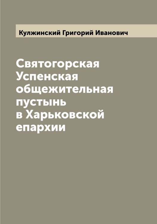 Обложка книги «Святогорская Успенская общежительная пустынь в Харьковской епархии» — Кулжинский Григорий Иванович, ISBN 9785519917094
