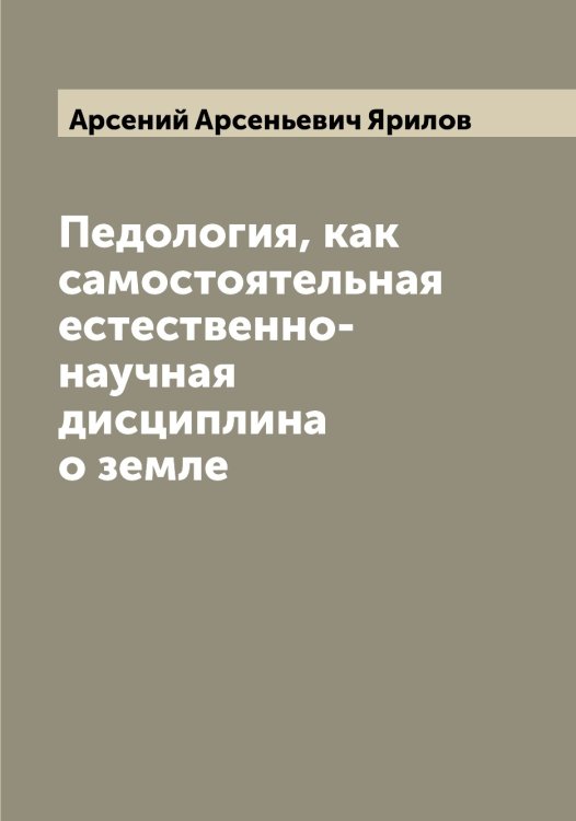 Обложка книги «Педология, как самостоятельная естественно-научная дисциплина о земле» — Арсений Арсеньевич Ярилов, ISBN 9785521397969