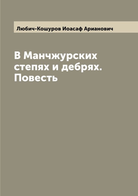 Обложка книги «В Манчжурских степях и дебрях. Повесть» — Любич-Кошуров Иоасаф Арианович, ISBN 9785519943949