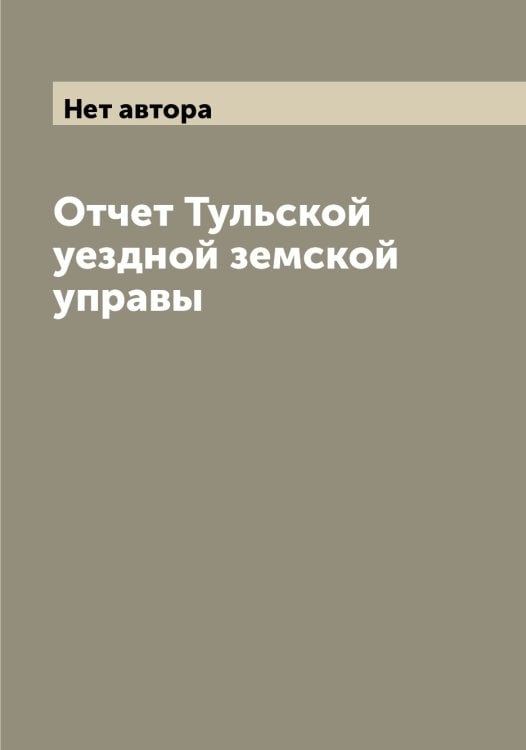 Обложка книги «Отчет Тульской уездной земской управы» — Нет автора, ISBN 9785519777452