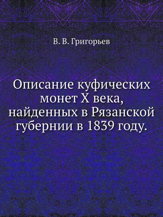 Описание куфических монет X века, найденных в Рязанской губернии в 1839 году.