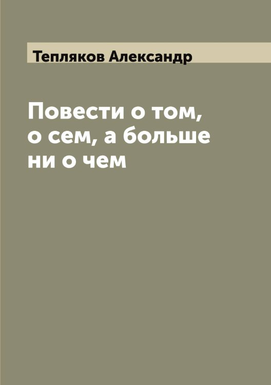 Обложка книги «Повести о том, о сем, а больше ни о чем» — Тепляков Александр, ISBN 9785519765084