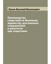 Производство следствий по Военному ведомству, для военных следователей и депутатов при следствиях
