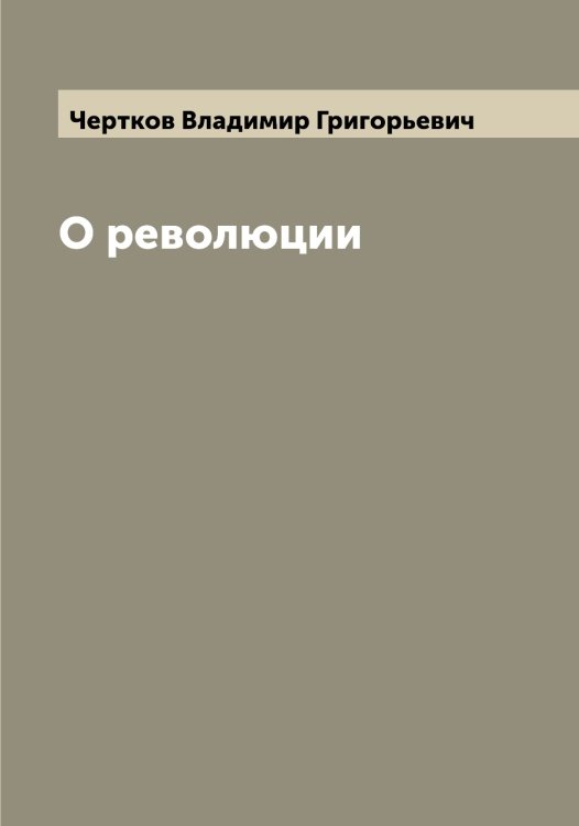 О революции Обложка книги «О революции» — Чертков Владимир Григорьевич, ISBN 9785521301706