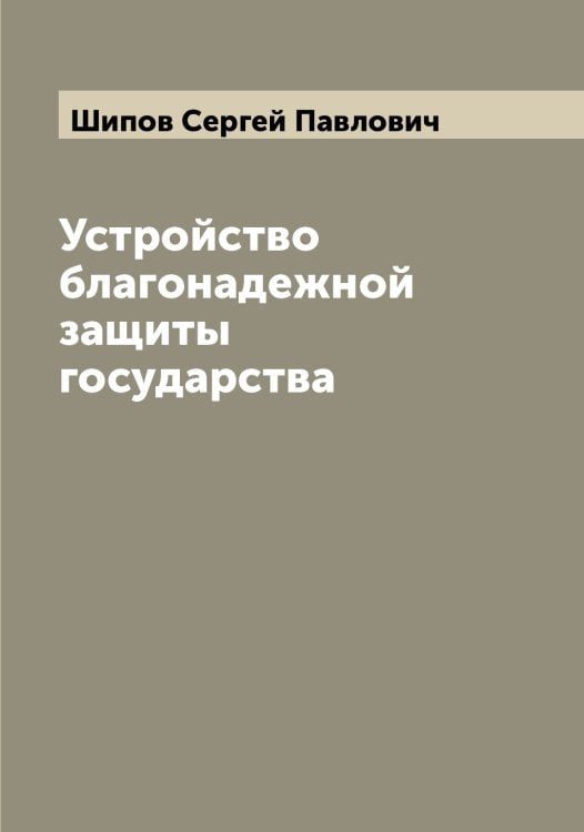 Обложка книги «Устройство благонадежной защиты государства» — Шипов Сергей Павлович, ISBN 9785521311965