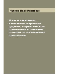 Устав о наказаниях, налагаемых мировыми судьями, в практическом применении его чинами полиции по составлению протоколов
