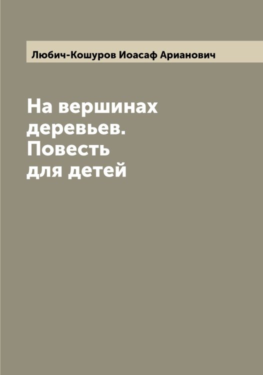 Обложка книги «На вершинах деревьев. Повесть для детей» — Любич-Кошуров Иоасаф Арианович, ISBN 9785519943871