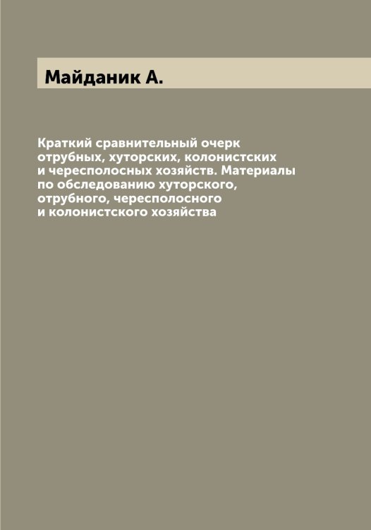 Обложка книги «Краткий сравнительный очерк отрубных, хуторских, колонистских и чересполосных хозяйств. Материалы по обследованию хуторского, отрубного, чересполосного и колонистского хозяйства» — Майданик А., ISBN 9785519946315