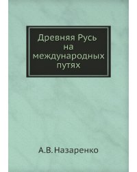 Древняя Русь на международных путях: междисциплинарные очерки культурных, торговых, политических связей XII веков