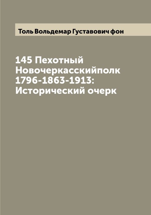 Обложка книги «145 Пехотный Новочеркасскийполк 1796-1863-1913: Исторический очерк» — Толь Вольдемар Густавович фон, ISBN 9785519772853