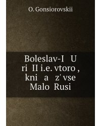 Boleslav-I   U   riĭ II i.e. vtoroĭ, kni   a   z' vseĭ Maloĭ Rusi