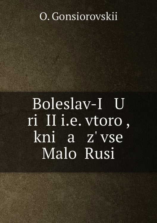 Boleslav-I   U   riĭ II i.e. vtoroĭ, kni   a   z' vseĭ Maloĭ Rusi