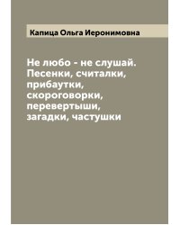 Не любо - не слушай. Песенки, считалки, прибаутки, скороговорки, перевертыши, загадки, частушки