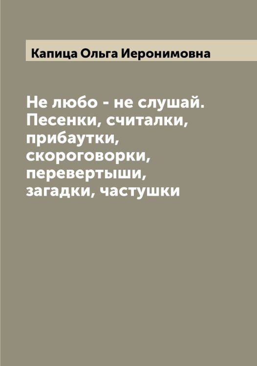 Обложка книги «Не любо - не слушай. Песенки, считалки, прибаутки, скороговорки, перевертыши, загадки, частушки» — Капица Ольга Иеронимовна, ISBN 9785519880978