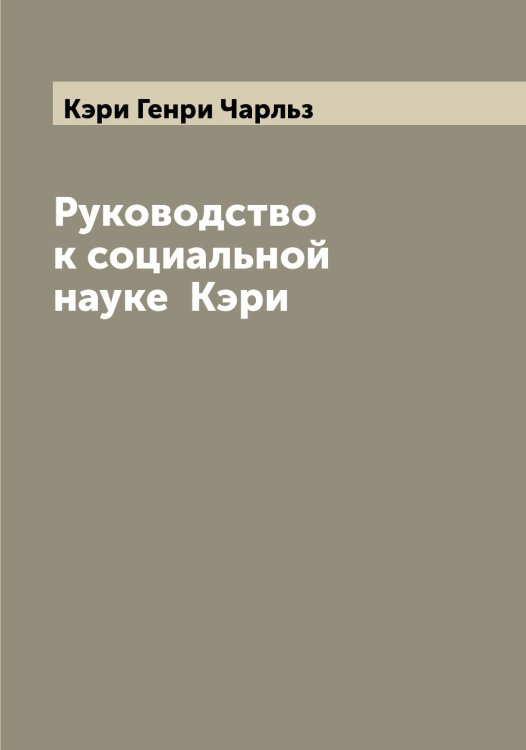Обложка книги «Руководство к социальной науке  Кэри» — Кэри Генри Чарльз, ISBN 9785519920780
