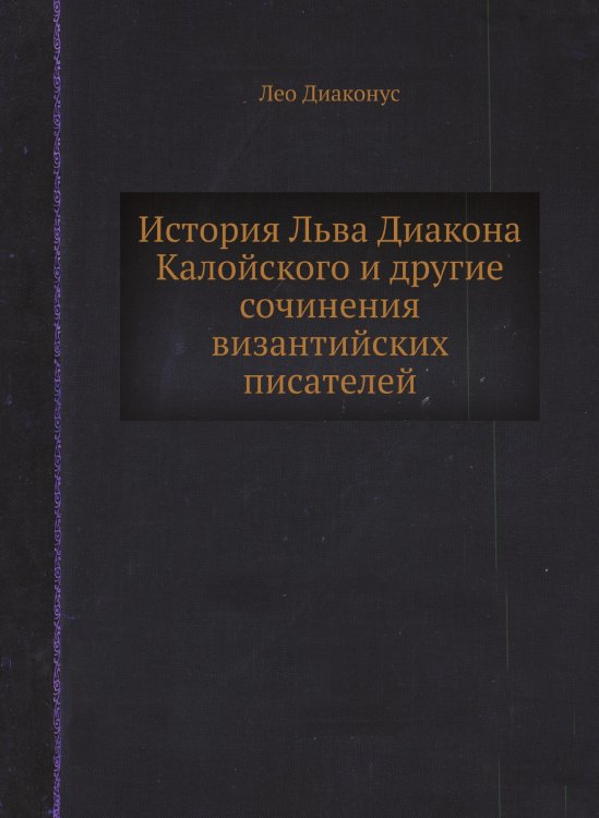 История Льва Диакона Калойского и другие сочинения византийских писателей