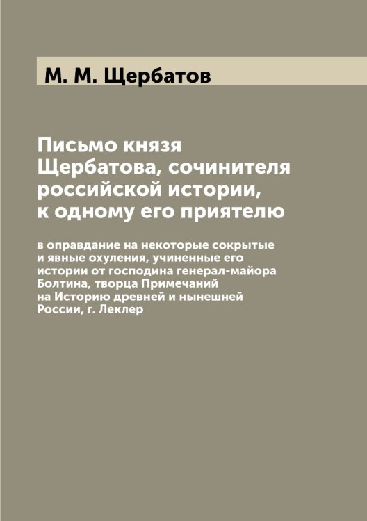 Письмо князя Щербатова, сочинителя российской истории, к одному его приятелю, в оправдание на некоторые сокрытые и явные охуления, учиненные его истории от господина генерал-майора Болтина, творца Примечаний на Историю древней и нынешней России, г.Леклерк