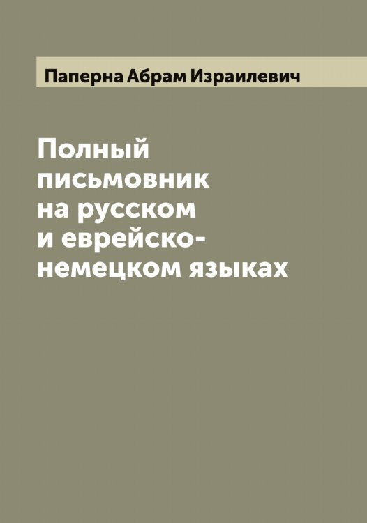 Полный письмовник на русском и еврейско-немецком языках Обложка книги «Полный письмовник на русском и еврейско-немецком языках» — Паперна Абрам Израилевич, ISBN 9785521272457