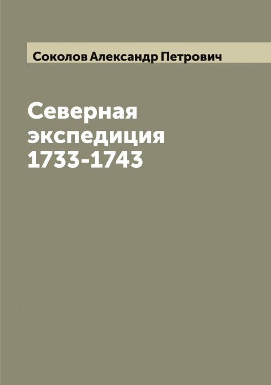 Обложка книги «Северная экспедиция 1733-1743» — Соколов Александр Петрович, ISBN 9785519744935