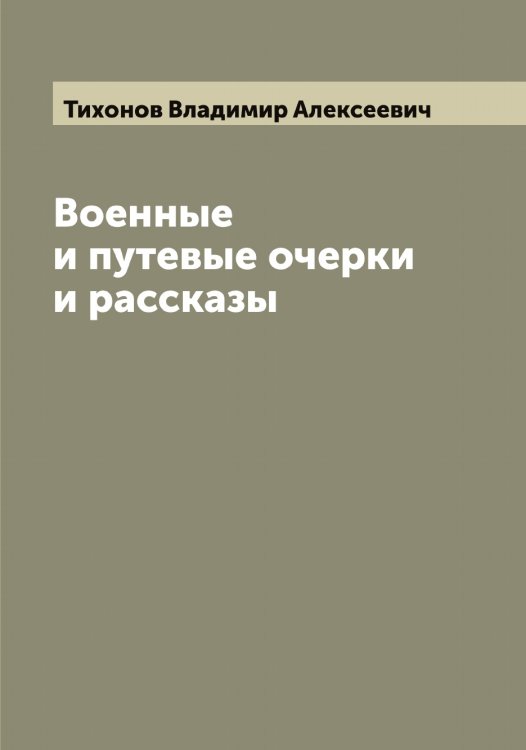 Обложка книги «Военные и путевые очерки и рассказы» — Тихонов Владимир Алексеевич, ISBN 9785519768771