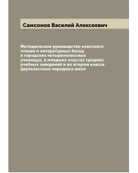 Методическое руководство классного чтения и литературных бесед в городских четырехклассных училищах, в младших классах средних учебных заведений и во втором классе двухклассных народных школ