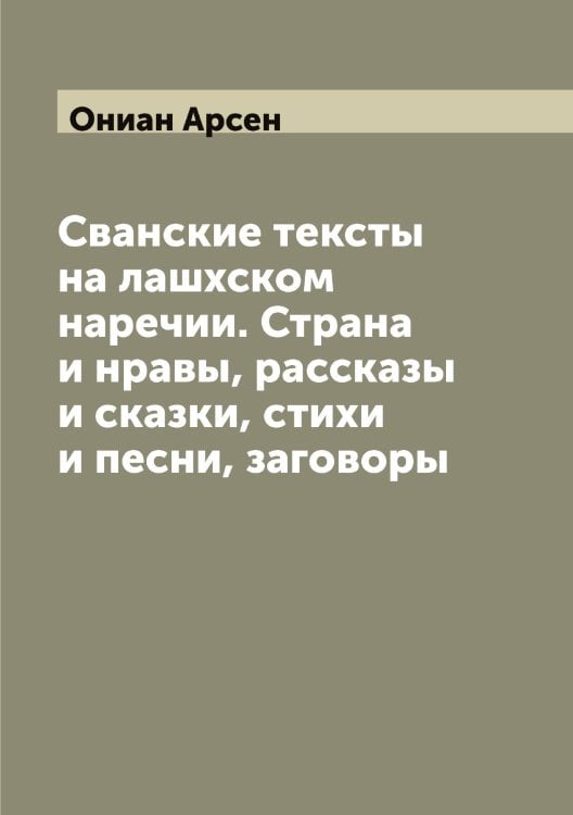 Сванские тексты на лашхском наречии. Страна и нравы, рассказы и сказки, стихи и песни, заговоры Обложка книги «Сванские тексты на лашхском наречии. Страна и нравы, рассказы и сказки, стихи и песни, заговоры» — Ониан Арсен, ISBN 9785521263431